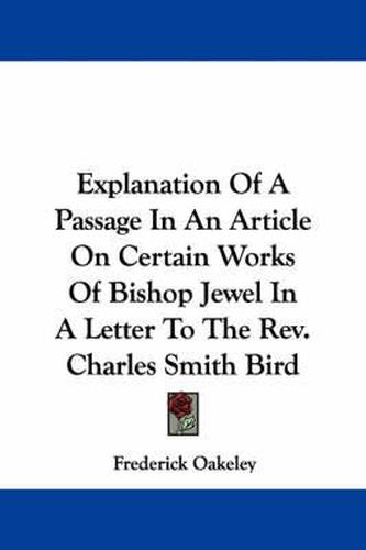 Explanation of a Passage in an Article on Certain Works of Bishop Jewel in a Letter to the REV. Charles Smith Bird