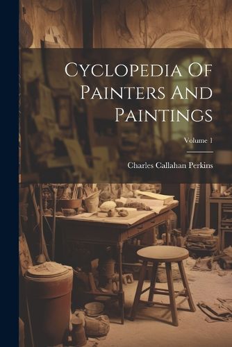 Cover image for Cyclopedia Of Painters And Paintings; Volume 1