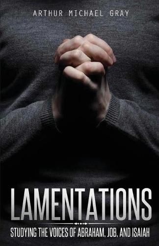 Lamentations: Studying the Voices of Abraham, Job and Isaiah