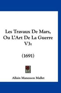 Cover image for Les Travaux de Mars, Ou L'Art de La Guerre V3: 1691