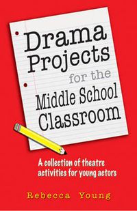 Cover image for Drama Projects for the Middle School Classroom: A Collection of Theatre Activities for Young Actors