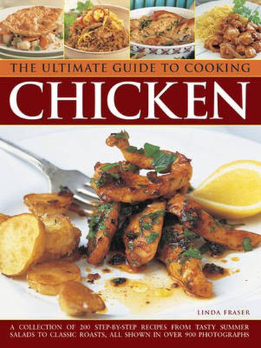 The Ultimate Guide to Cooking Chicken: A Collection of 200 Step-by-Step Recipes from Tasty Summer Salads to Classic Roasts, All Shown in Over 900 Photographs