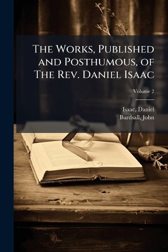 Cover image for The Works, Published and Posthumous, of the REV. Daniel Isaac Volume 2