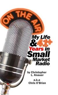 Cover image for On the Air: My Life & 41+ Years in Small Market Radio