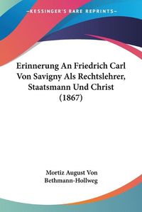 Cover image for Erinnerung an Friedrich Carl Von Savigny ALS Rechtslehrer, Staatsmann Und Christ (1867)