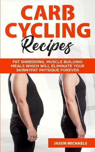 Cover image for Carb Cycling Recipes: Fat Shredding, Muscle Building Meals Which Will Eliminate Your Skinnyfat Physique Forever