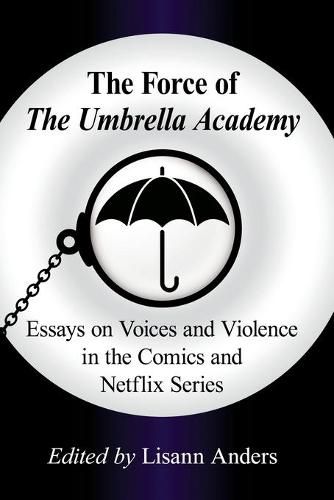 Cover image for The Force of The Umbrella Academy: Essays on Voices and Violence in the Comics and Netflix Series