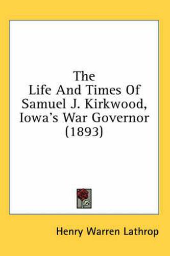 The Life and Times of Samuel J. Kirkwood, Iowa's War Governor (1893)