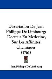 Cover image for Dissertation de Jean Philippe de Limbourg: Docteur En Medecine, Sur Les Affinites Chymiques (1761)