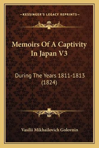 Cover image for Memoirs of a Captivity in Japan V3 Memoirs of a Captivity in Japan V3: During the Years 1811-1813 (1824) During the Years 1811-1813 (1824)