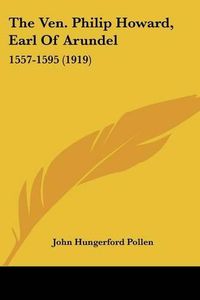 Cover image for The Ven. Philip Howard, Earl of Arundel: 1557-1595 (1919)