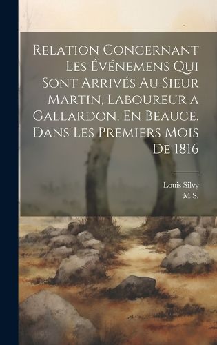 Cover image for Relation Concernant Les Evenemens Qui Sont Arrives Au Sieur Martin, Laboureur a Gallardon, En Beauce, Dans Les Premiers Mois De 1816