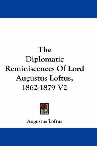 Cover image for The Diplomatic Reminiscences of Lord Augustus Loftus, 1862-1879 V2