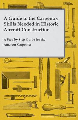 Cover image for A Guide to the Carpentry Skills Needed in Historic Aircraft Construction - A Step by Step Guide for the Amateur Carpenter