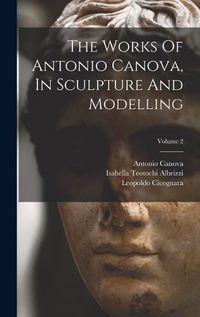 Cover image for The Works Of Antonio Canova, In Sculpture And Modelling; Volume 2