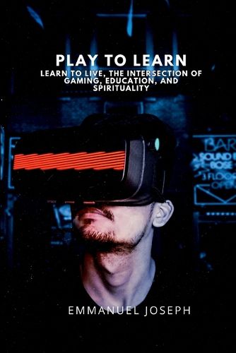 Cover image for Play to Learn, Learn to Live, The Intersection of Gaming, Education, and Spirituality