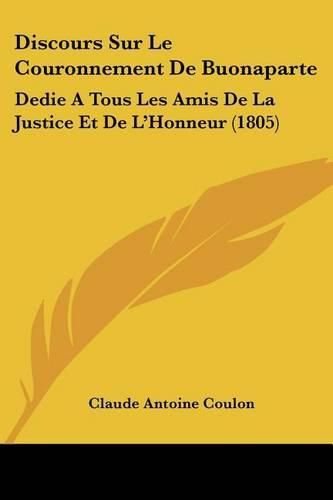 Discours Sur Le Couronnement de Buonaparte: Dedie a Tous Les Amis de La Justice Et de L'Honneur (1805)