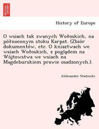 Cover image for O wsiach tak zwanych Woloskich, na po&#769;lnoconym stoku Karpat. (Zbio&#769;r dokumento&#769;w, etc. O kniaztwach we wsiach Woloskich, z pogla&#808;dem na Wo&#769;jtowstwa we wsiach na Magdeburskiem prawie osadzonych.).