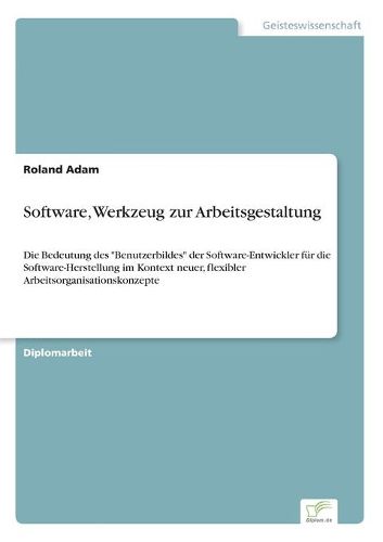 Cover image for Software, Werkzeug zur Arbeitsgestaltung: Die Bedeutung des Benutzerbildes der Software-Entwickler fur die Software-Herstellung im Kontext neuer, flexibler Arbeitsorganisationskonzepte