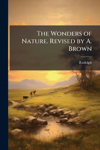Cover image for The Wonders of Nature. Revised by A. Brown