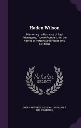 Cover image for Haden Wilson: Missionary: A Narrative of Real Adventures, True to Frontier Life: The Names of Persons and Places Only Fictitious