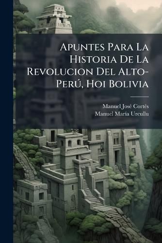 Cover image for Apuntes Para La Historia de La Revolucion del Alto-Per, Hoi Bolivia