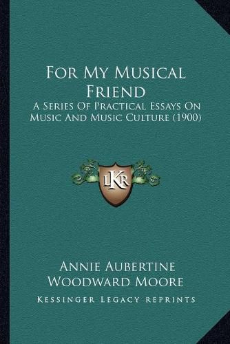 Cover image for For My Musical Friend: A Series of Practical Essays on Music and Music Culture (1900)