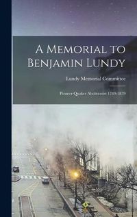 Cover image for A Memorial to Benjamin Lundy: Pioneer Quaker Abolitionist 1789-1839