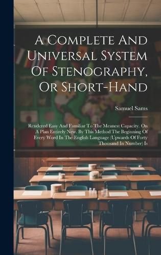 Cover image for A Complete And Universal System Of Stenography, Or Short-hand