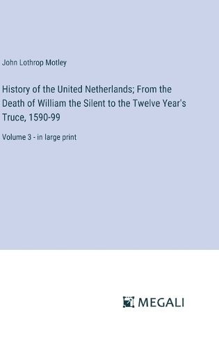 Cover image for History of the United Netherlands; From the Death of William the Silent to the Twelve Year's Truce, 1590-99