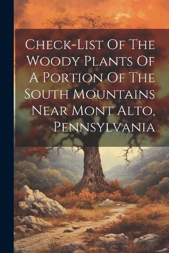Cover image for Check-list Of The Woody Plants Of A Portion Of The South Mountains Near Mont Alto, Pennsylvania