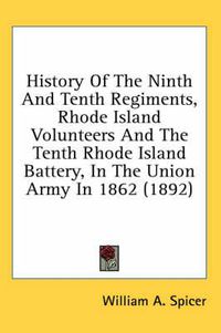 Cover image for History of the Ninth and Tenth Regiments, Rhode Island Volunteers and the Tenth Rhode Island Battery, in the Union Army in 1862 (1892)