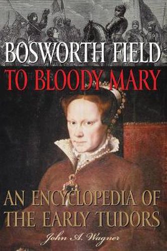 Bosworth Field to Bloody Mary: An Encyclopedia of the Early Tudors