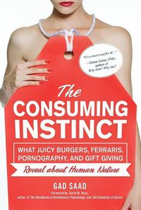 Cover image for The Consuming Instinct: What Juicy Burgers, Ferraris, Pornography, and Gift Giving Reveal About Human Nature