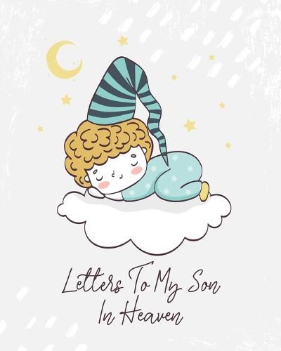 Cover image for Letters To My Son In Heaven: A Diary Of All The Things I Wish I Could Say Newborn Memories Grief Journal Loss of a Baby Sorrowful Season Forever In Your Heart Remember and Reflect