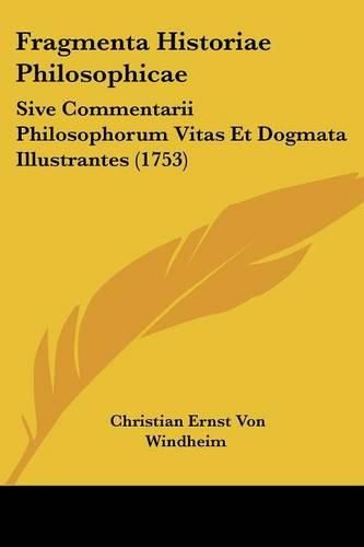 Fragmenta Historiae Philosophicae: Sive Commentarii Philosophorum Vitas Et Dogmata Illustrantes (1753)