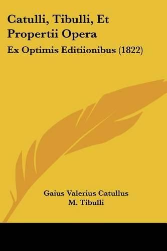 Catulli, Tibulli, Et Propertii Opera: Ex Optimis Editiionibus (1822)