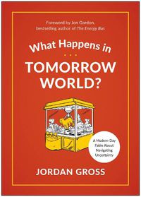 Cover image for What Happens in Tomorrow World?: A Modern-Day Fable About Navigating Uncertainty