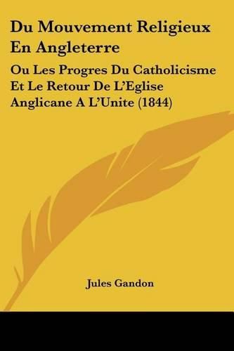 Cover image for Du Mouvement Religieux En Angleterre: Ou Les Progres Du Catholicisme Et Le Retour de L'Eglise Anglicane A L'Unite (1844)