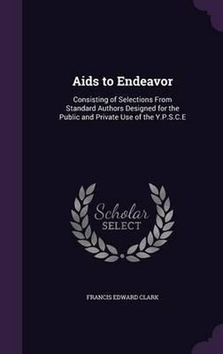 AIDS to Endeavor: Consisting of Selections from Standard Authors Designed for the Public and Private Use of the Y.P.S.C.E