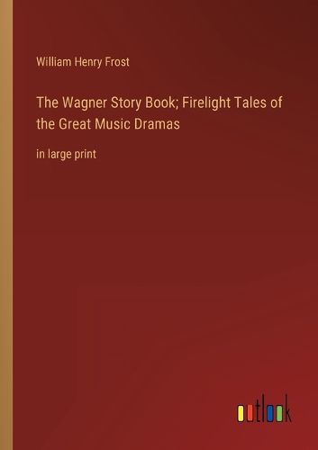 Cover image for The Wagner Story Book; Firelight Tales of the Great Music Dramas