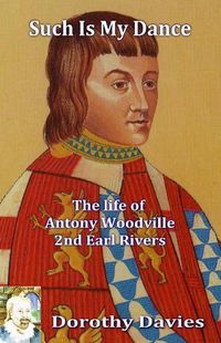 Cover image for Such Is My Dance: The Life of Antony Woodville - 2nd Earl Rivers