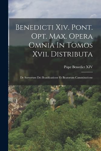 Cover image for Benedicti Xiv. Pont. Opt. Max. Opera Omnia In Tomos Xvii. Distributa