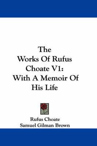 Cover image for The Works of Rufus Choate V1: With a Memoir of His Life