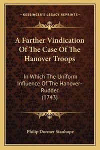 Cover image for A Farther Vindication of the Case of the Hanover Troops: In Which the Uniform Influence of the Hanover-Rudder (1743)