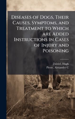 Cover image for Diseases of Dogs, Their Causes, Symptoms, and Treatment to Which are Added Instructions in Cases of Injury and Poisoning