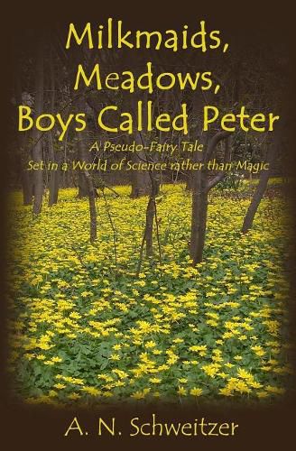 Cover image for Milkmaids, Meadows, Boys Called Peter: A Pseudo-Fairy Tale Set in a World of Science rather than Magic