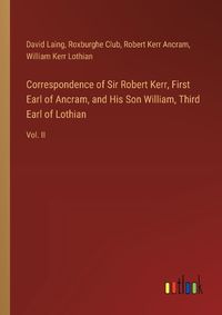 Cover image for Correspondence of Sir Robert Kerr, First Earl of Ancram, and His Son William, Third Earl of Lothian