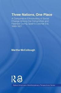 Cover image for Three Nations, One Place: A Comparative Ethnohistory of Social Change Among the Comanches and Hasinais During Spain's Colonial Era, 1689-1821