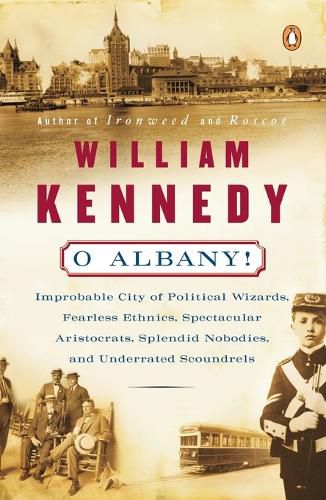 Cover image for O Albany!: Improbable City of Political Wizards, Fearless Ethnics,    Spectacular Aristocrats, Splendid Nobodies And Underrated Scoundrels